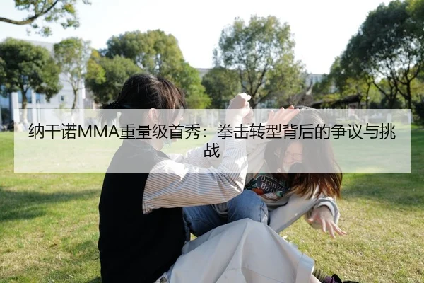 纳干诺MMA重量级首秀：拳击转型背后的争议与挑战