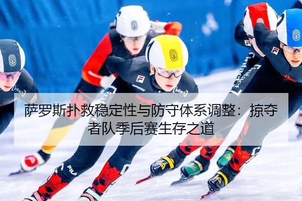 萨罗斯扑救稳定性与防守体系调整：掠夺者队季后赛生存之道