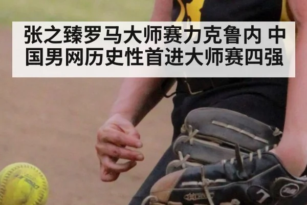 张之臻罗马大师赛力克鲁内 中国男网历史性首进大师赛四强