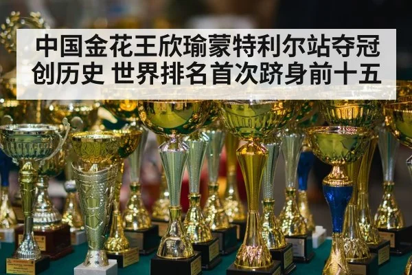 中国金花王欣瑜蒙特利尔站夺冠创历史 世界排名首次跻身前十五