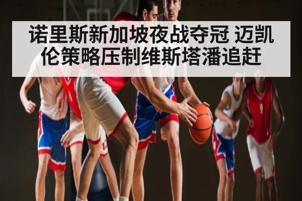 诺里斯新加坡夜战夺冠 迈凯伦策略压制维斯塔潘追赶